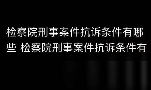 检察院刑事案件抗诉条件有哪些 检察院刑事案件抗诉条件有哪些规定