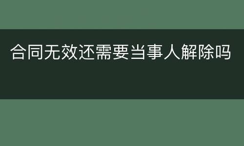 合同无效还需要当事人解除吗