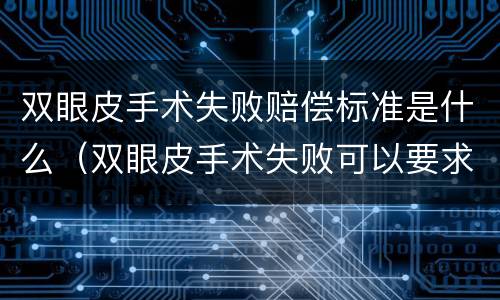 双眼皮手术失败赔偿标准是什么（双眼皮手术失败可以要求赔偿吗）