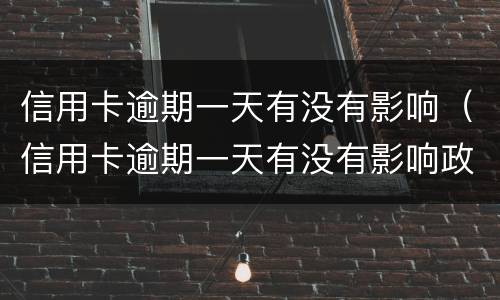信用卡逾期一天有没有影响（信用卡逾期一天有没有影响政审）