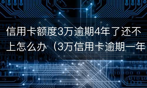 信用卡额度3万逾期4年了还不上怎么办（3万信用卡逾期一年要还多少钱）