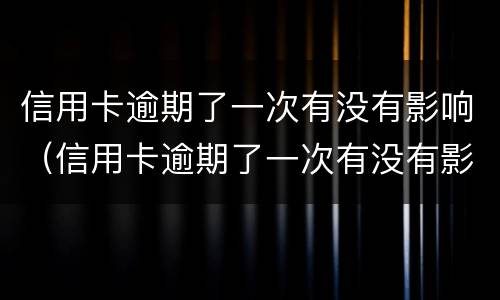 信用卡逾期了一次有没有影响（信用卡逾期了一次有没有影响政审）