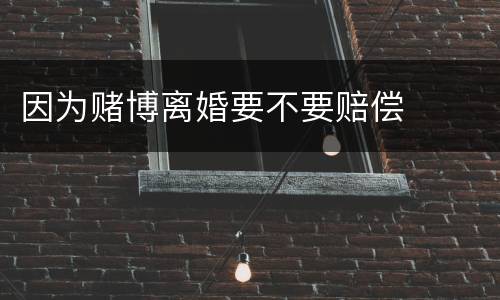 因为赌博离婚要不要赔偿