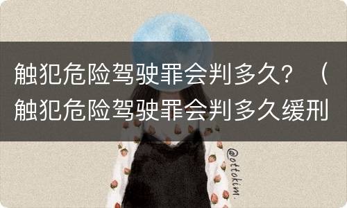触犯危险驾驶罪会判多久？（触犯危险驾驶罪会判多久缓刑）