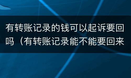 有转账记录的钱可以起诉要回吗（有转账记录能不能要回来钱）