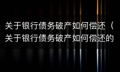 关于银行债务破产如何偿还（关于银行债务破产如何偿还的规定）