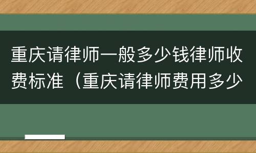 重庆请律师一般多少钱律师收费标准（重庆请律师费用多少钱中顿律师服务）