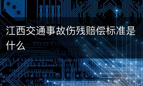 江西交通事故伤残赔偿标准是什么