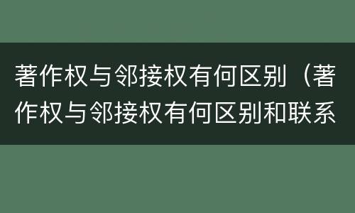 著作权与邻接权有何区别（著作权与邻接权有何区别和联系）