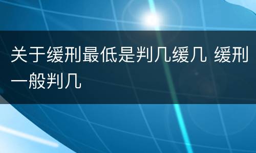 关于缓刑最低是判几缓几 缓刑一般判几
