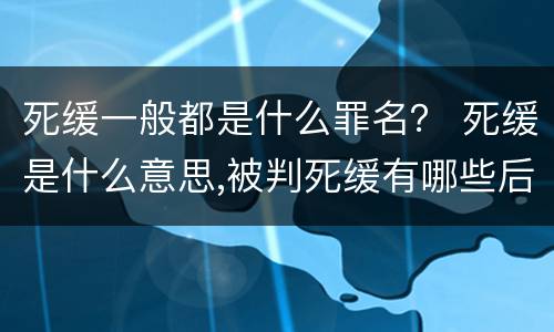 死缓一般都是什么罪名？ 死缓是什么意思,被判死缓有哪些后果?