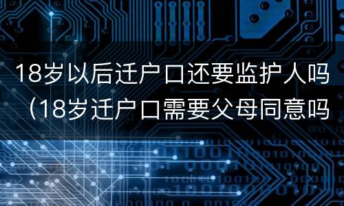 18岁以后迁户口还要监护人吗（18岁迁户口需要父母同意吗）