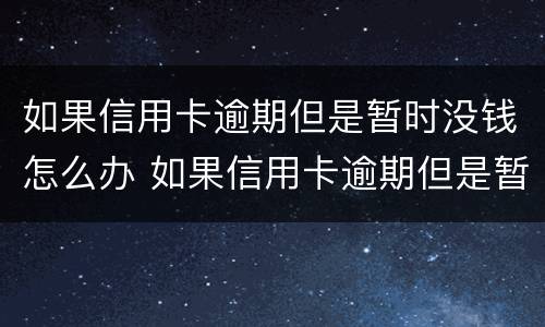 如果信用卡逾期但是暂时没钱怎么办 如果信用卡逾期但是暂时没钱怎么办理