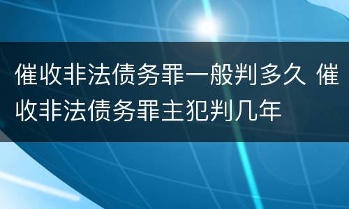 催收非法债务罪一般判多久 催收非法债务罪主犯判几年