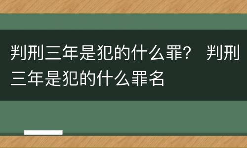 判刑三年是犯的什么罪？ 判刑三年是犯的什么罪名