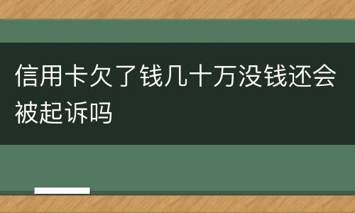 信用卡欠了钱几十万没钱还会被起诉吗