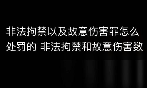 非法拘禁以及故意伤害罪怎么处罚的 非法拘禁和故意伤害数罪并罚
