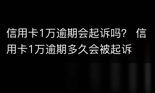 信用卡1万逾期会起诉吗？ 信用卡1万逾期多久会被起诉