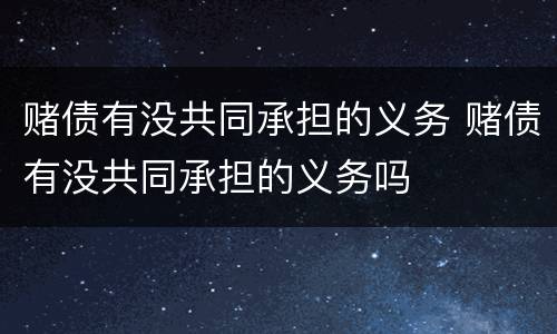 赌债有没共同承担的义务 赌债有没共同承担的义务吗