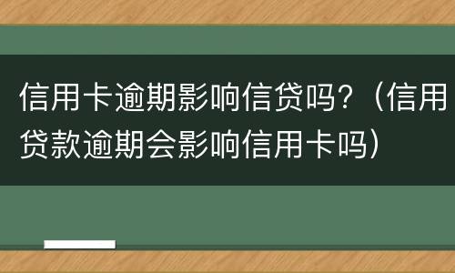 信用卡逾期影响信贷吗?（信用贷款逾期会影响信用卡吗）