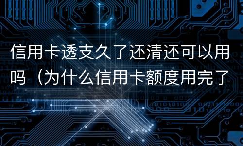 信用卡透支久了还清还可以用吗（为什么信用卡额度用完了还能透支）