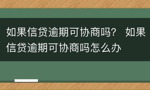 如果信贷逾期可协商吗？ 如果信贷逾期可协商吗怎么办