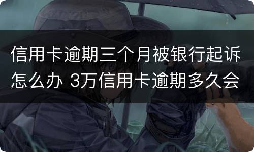信用卡逾期三个月被银行起诉怎么办 3万信用卡逾期多久会被起诉