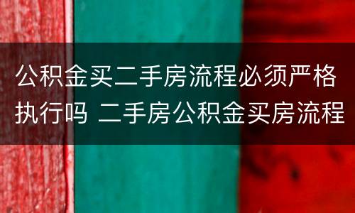 公积金买二手房流程必须严格执行吗 二手房公积金买房流程及注意事项