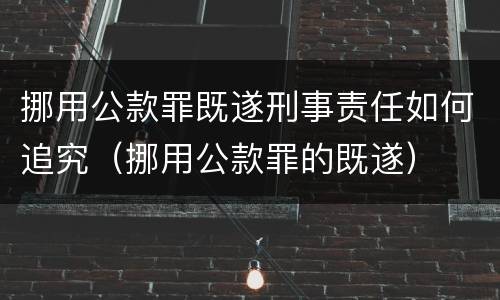 挪用公款罪既遂刑事责任如何追究（挪用公款罪的既遂）