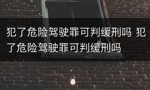 犯了危险驾驶罪可判缓刑吗 犯了危险驾驶罪可判缓刑吗