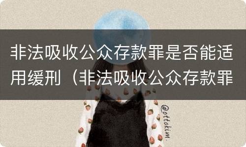 非法吸收公众存款罪是否能适用缓刑（非法吸收公众存款罪是否能适用缓刑条款）