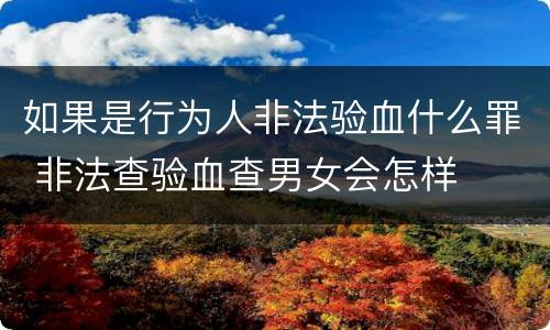 如果是行为人非法验血什么罪 非法查验血查男女会怎样