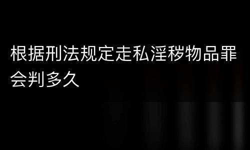 根据刑法规定走私淫秽物品罪会判多久
