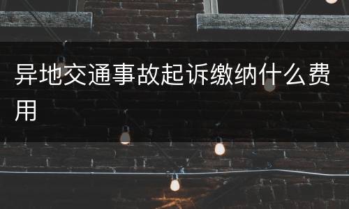 异地交通事故起诉缴纳什么费用