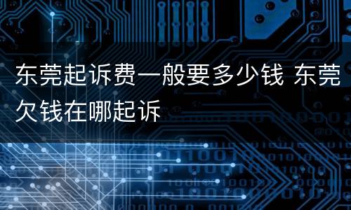 东莞起诉费一般要多少钱 东莞欠钱在哪起诉