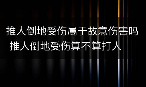 推人倒地受伤属于故意伤害吗 推人倒地受伤算不算打人