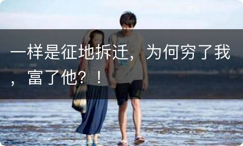 一样是征地拆迁，为何穷了我，富了他？！