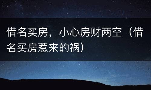借名买房，小心房财两空（借名买房惹来的祸）