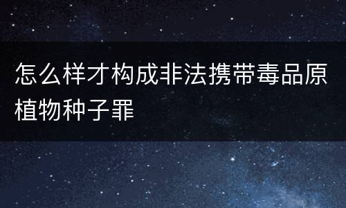 怎么样才构成非法携带毒品原植物种子罪