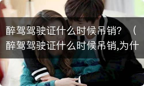 醉驾驾驶证什么时候吊销？（醉驾驾驶证什么时候吊销,为什么交管12123还没显示吊销）