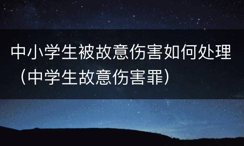 中小学生被故意伤害如何处理（中学生故意伤害罪）