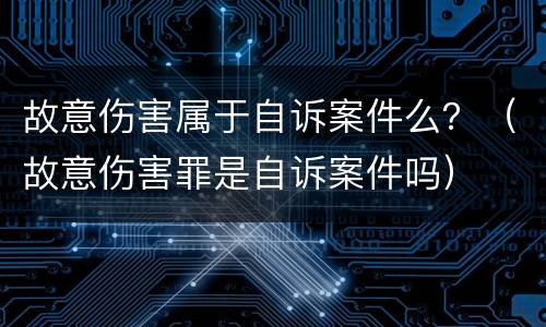 故意伤害属于自诉案件么？（故意伤害罪是自诉案件吗）