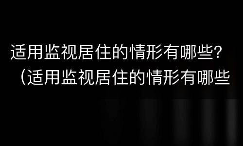 适用监视居住的情形有哪些？（适用监视居住的情形有哪些种类）