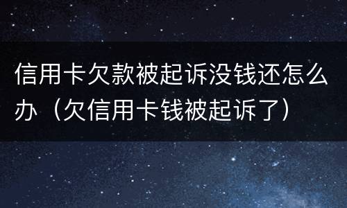 信用卡欠款被起诉没钱还怎么办（欠信用卡钱被起诉了）