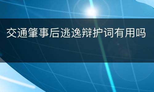 交通肇事后逃逸辩护词有用吗