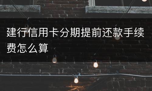 建行信用卡分期提前还款手续费怎么算