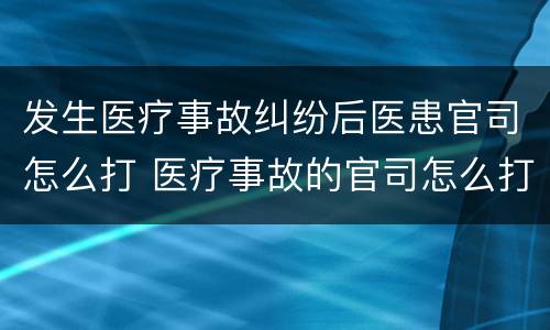 发生医疗事故纠纷后医患官司怎么打 医疗事故的官司怎么打