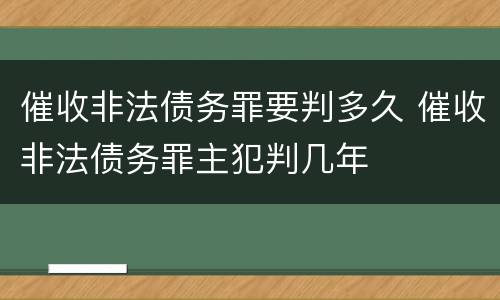 催收非法债务罪要判多久 催收非法债务罪主犯判几年