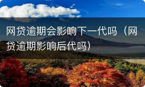 网贷逾期会影响下一代吗（网贷逾期影响后代吗）