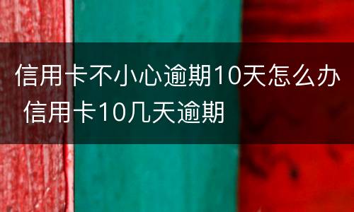 信用卡不小心逾期10天怎么办 信用卡10几天逾期